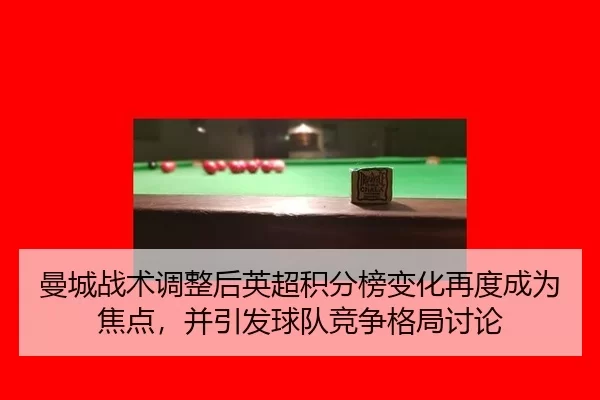 曼城战术调整后英超积分榜变化再度成为焦点，并引发球队竞争格局讨论