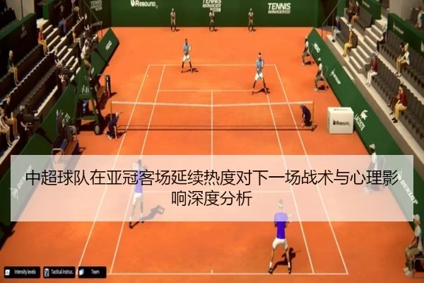 中超球队在亚冠客场延续热度对下一场战术与心理影响深度分析